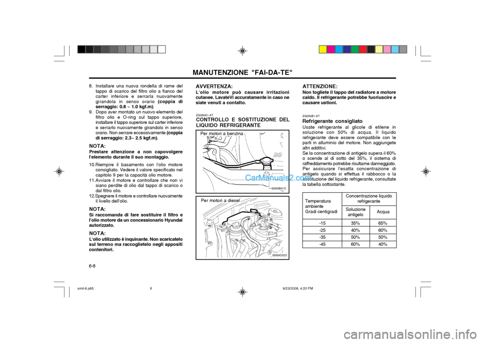 Hyundai Santa Fe 2003 Manuale del proprietario (in Italian) MANUTENZIONE "FAI-DA-TE"
6-8
8. Installare una nuova rondella di rame del
tappo di scarico del filtro olio a fianco del carter inferiore e serrarla nuovamentegirandola in senso orario (coppia di
serr Hyundai Santa Fe 2003 Manuale del proprietario (in Italian) MANUTENZIONE "FAI-DA-TE"
6-8
8. Installare una nuova rondella di rame del
tappo di scarico del filtro olio a fianco del carter inferiore e serrarla nuovamentegirandola in senso orario (coppia di
serr