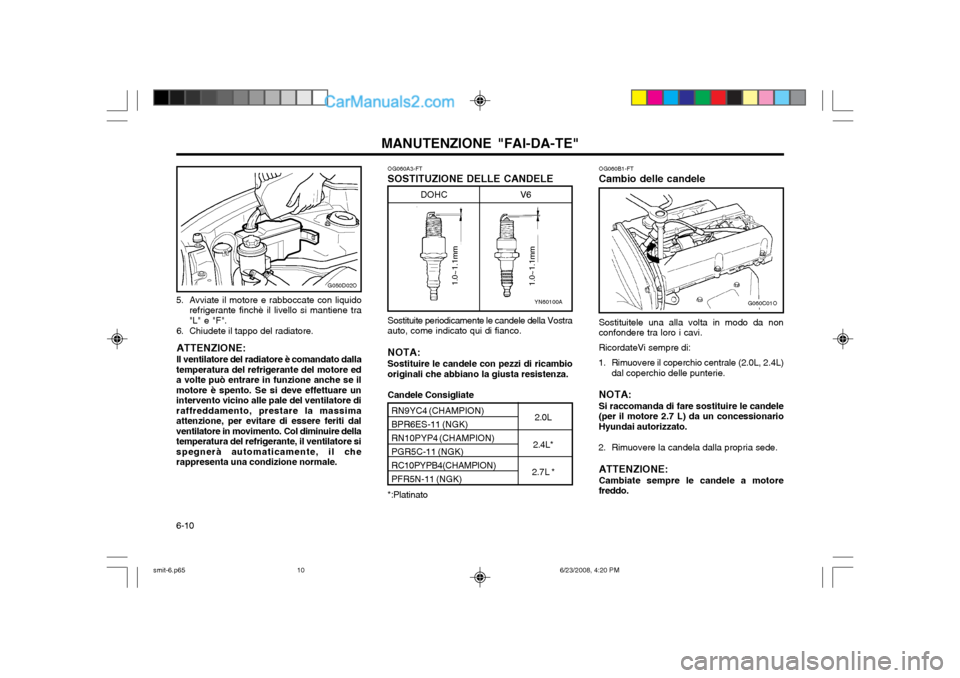 Hyundai Santa Fe 2003 Manuale del proprietario (in Italian) MANUTENZIONE "FAI-DA-TE"
6-10 Sostituite periodicamente le candele della Vostra auto, come indicato qui di fianco. NOTA: Sostituire le candele con pezzi di ricambio originali che abbiano la giusta res Hyundai Santa Fe 2003 Manuale del proprietario (in Italian) MANUTENZIONE "FAI-DA-TE"
6-10 Sostituite periodicamente le candele della Vostra auto, come indicato qui di fianco. NOTA: Sostituire le candele con pezzi di ricambio originali che abbiano la giusta res