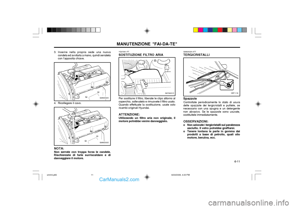 Hyundai Santa Fe 2003 Manuale del proprietario (in Italian) 6-11
MANUTENZIONE "FAI-DA-TE"YG070A1-FT
SOSTITUZIONE FILTRO ARIA
G060C03O
G060C02O
4. Ricollegare il cavo.
NOTA: Non serrate con troppa forza le candele.
Rischiereste di farle surriscaldare e di dan Hyundai Santa Fe 2003 Manuale del proprietario (in Italian) 6-11
MANUTENZIONE "FAI-DA-TE"YG070A1-FT
SOSTITUZIONE FILTRO ARIA
G060C03O
G060C02O
4. Ricollegare il cavo.
NOTA: Non serrate con troppa forza le candele.
Rischiereste di farle surriscaldare e di dan