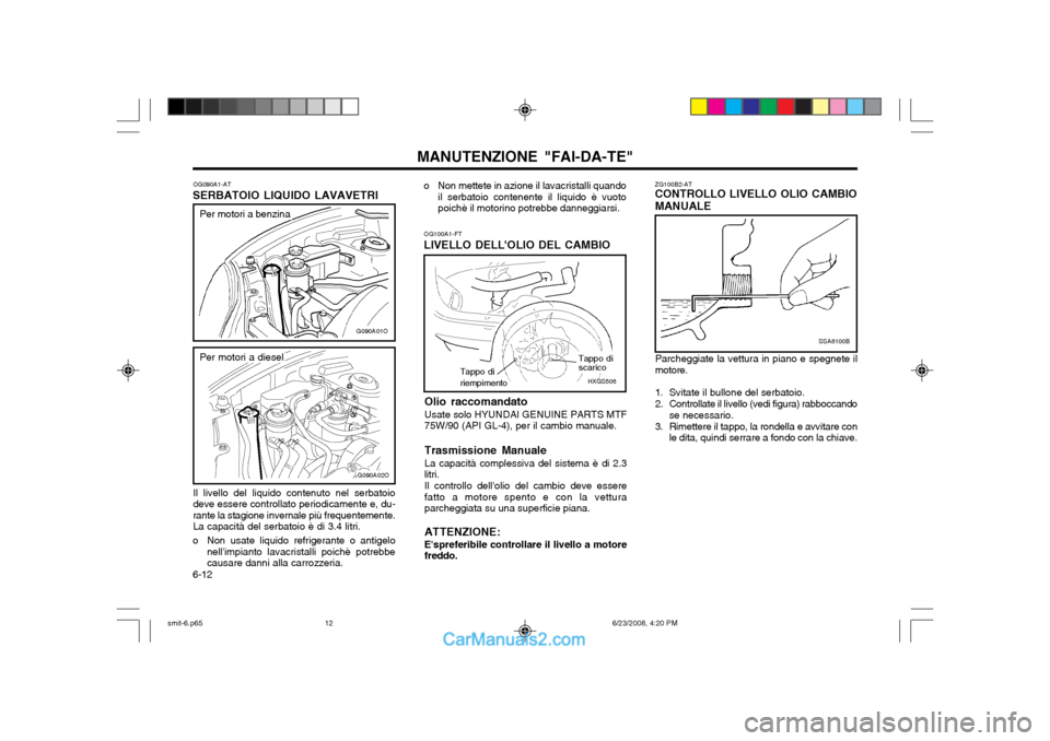Hyundai Santa Fe 2003 Manuale del proprietario (in Italian) MANUTENZIONE "FAI-DA-TE"
6-12
ZG100B2-AT CONTROLLO LIVELLO OLIO CAMBIO MANUALE
SSA6100B
Parcheggiate la vettura in piano e spegnete il motore.
1. Svitate il bullone del serbatoio.
2. Controllate il Hyundai Santa Fe 2003 Manuale del proprietario (in Italian) MANUTENZIONE "FAI-DA-TE"
6-12
ZG100B2-AT CONTROLLO LIVELLO OLIO CAMBIO MANUALE
SSA6100B
Parcheggiate la vettura in piano e spegnete il motore.
1. Svitate il bullone del serbatoio.
2. Controllate il