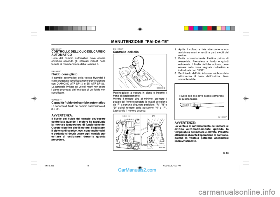 Hyundai Santa Fe 2003 Manuale del proprietario (in Italian) 6-13
MANUTENZIONE "FAI-DA-TE"
ZG110B2-FT
Fluido consigliato Il cambio automatico della vostra Hyundai è
stato progettato specificatamente per funzionare con DIAMOND ATF SP- III o SK ATF SP- III.
La Hyundai Santa Fe 2003 Manuale del proprietario (in Italian) 6-13
MANUTENZIONE "FAI-DA-TE"
ZG110B2-FT
Fluido consigliato Il cambio automatico della vostra Hyundai è
stato progettato specificatamente per funzionare con DIAMOND ATF SP- III o SK ATF SP- III.
La
