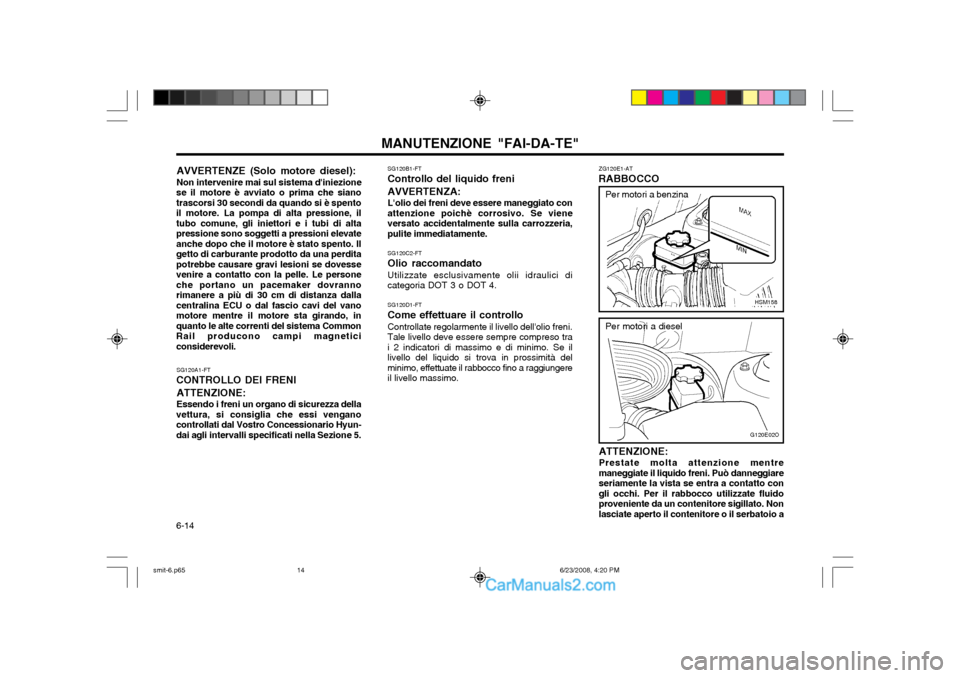 Hyundai Santa Fe 2003 Manuale del proprietario (in Italian) MANUTENZIONE "FAI-DA-TE"
6-14
SG120A1-FT
CONTROLLO DEI FRENI
ATTENZIONE: Essendo i freni un organo di sicurezza della
vettura, si consiglia che essi vengano controllati dal Vostro Concessionario Hyun- Hyundai Santa Fe 2003 Manuale del proprietario (in Italian) MANUTENZIONE "FAI-DA-TE"
6-14
SG120A1-FT
CONTROLLO DEI FRENI
ATTENZIONE: Essendo i freni un organo di sicurezza della
vettura, si consiglia che essi vengano controllati dal Vostro Concessionario Hyun-