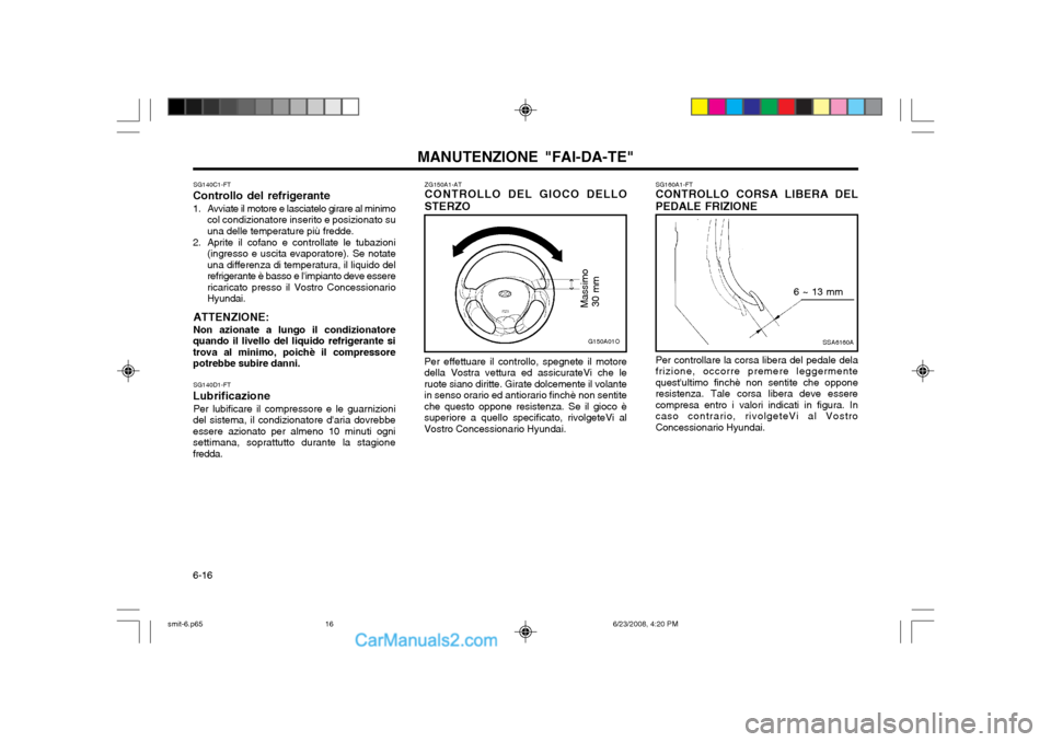 Hyundai Santa Fe 2003 Manuale del proprietario (in Italian) MANUTENZIONE "FAI-DA-TE"
6-16 ZG150A1-AT CONTROLLO DEL GIOCO DELLO STERZO
Per effettuare il controllo, spegnete il motore della Vostra vettura ed assicurateVi che leruote siano diritte. Girate dolceme Hyundai Santa Fe 2003 Manuale del proprietario (in Italian) MANUTENZIONE "FAI-DA-TE"
6-16 ZG150A1-AT CONTROLLO DEL GIOCO DELLO STERZO
Per effettuare il controllo, spegnete il motore della Vostra vettura ed assicurateVi che leruote siano diritte. Girate dolceme
