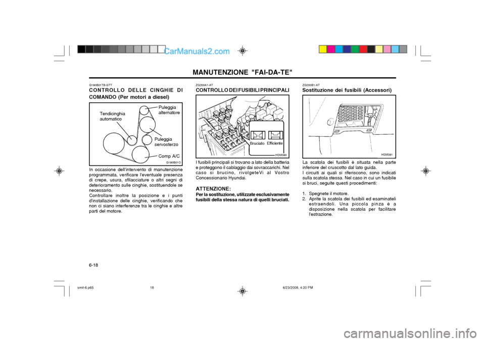 Hyundai Santa Fe 2003 Manuale del proprietario (in Italian) MANUTENZIONE "FAI-DA-TE"
6-18
ZG200B1-AT
Sostituzione dei fusibili (Accessori)
La scatola dei fusibili è situata nella parte inferiore del cruscotto dal lato guida. I circuiti ai quali si riferiscono Hyundai Santa Fe 2003 Manuale del proprietario (in Italian) MANUTENZIONE "FAI-DA-TE"
6-18
ZG200B1-AT
Sostituzione dei fusibili (Accessori)
La scatola dei fusibili è situata nella parte inferiore del cruscotto dal lato guida. I circuiti ai quali si riferiscono