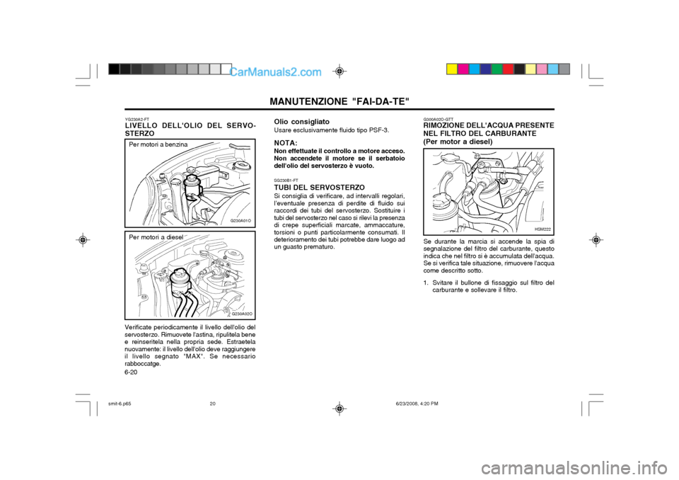 Hyundai Santa Fe 2003 Manuale del proprietario (in Italian) MANUTENZIONE "FAI-DA-TE"
6-20
G300A02O-GTT
RIMOZIONE DELLACQUA PRESENTE NEL FILTRO DEL CARBURANTE (Per motor a diesel)
HSM222
Se durante la marcia si accende la spia di segnalazione del filtro del ca Hyundai Santa Fe 2003 Manuale del proprietario (in Italian) MANUTENZIONE "FAI-DA-TE"
6-20
G300A02O-GTT
RIMOZIONE DELLACQUA PRESENTE NEL FILTRO DEL CARBURANTE (Per motor a diesel)
HSM222
Se durante la marcia si accende la spia di segnalazione del filtro del ca