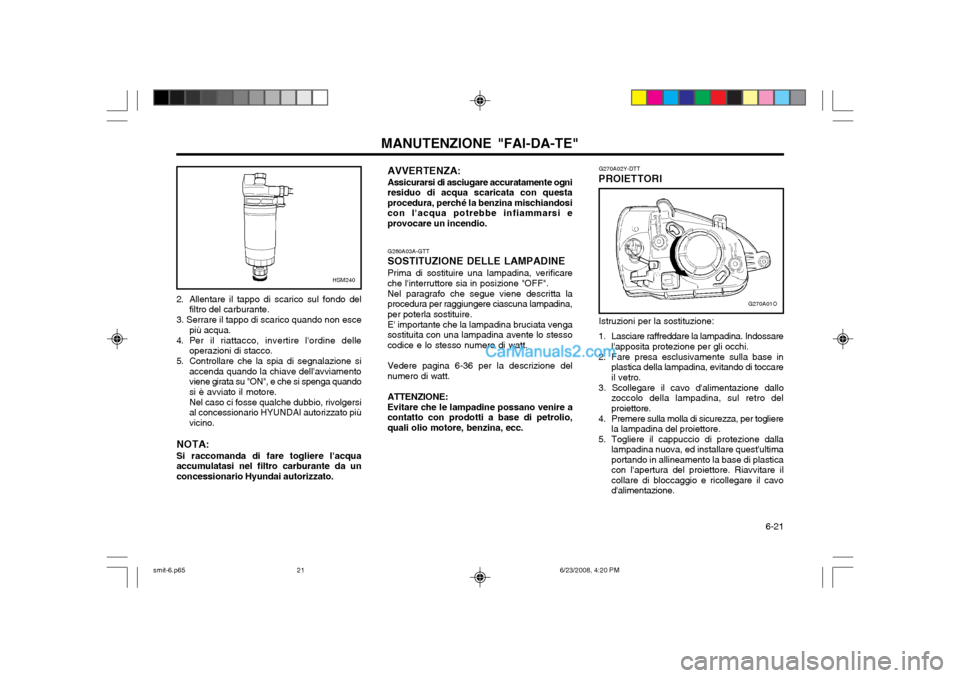 Hyundai Santa Fe 2003 Manuale del proprietario (in Italian) 6-21
MANUTENZIONE "FAI-DA-TE"G270A02Y-DTT
PROIETTORI
G270A01O
G260A03A-GTT
SOSTITUZIONE DELLE LAMPADINE
Prima di sostituire una lampadina, verificare
che linterruttore sia in posizione "OFF".
Nel p Hyundai Santa Fe 2003 Manuale del proprietario (in Italian) 6-21
MANUTENZIONE "FAI-DA-TE"G270A02Y-DTT
PROIETTORI
G270A01O
G260A03A-GTT
SOSTITUZIONE DELLE LAMPADINE
Prima di sostituire una lampadina, verificare
che linterruttore sia in posizione "OFF".
Nel p