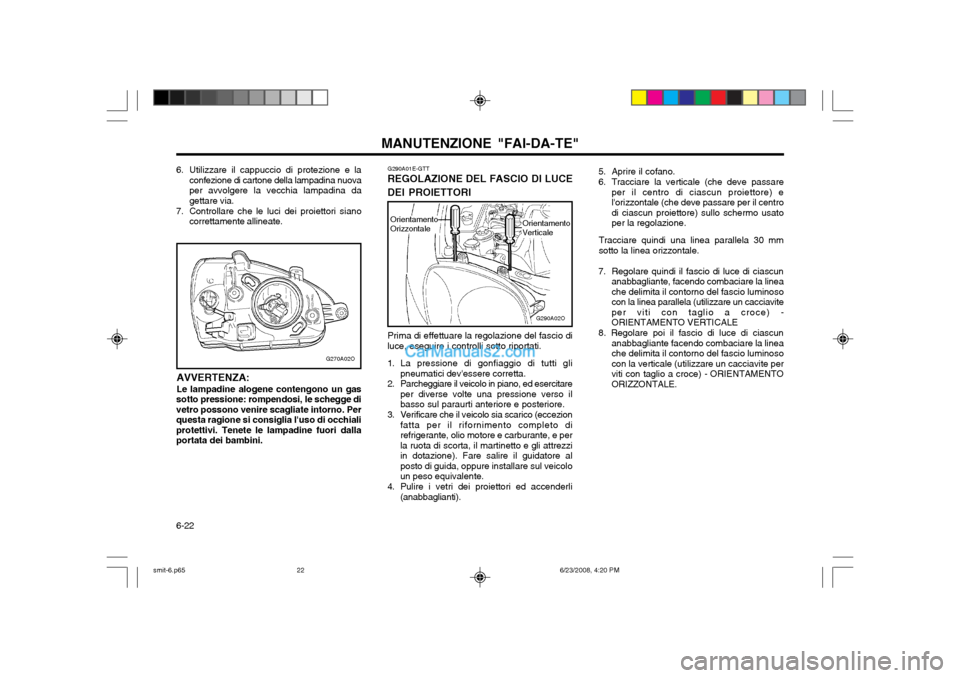Hyundai Santa Fe 2003 Manuale del proprietario (in Italian) MANUTENZIONE "FAI-DA-TE"
6-22 5. Aprire il cofano.
6. Tracciare la verticale (che deve passare
per il centro di ciascun proiettore) e lorizzontale (che deve passare per il centrodi ciascun proiettor Hyundai Santa Fe 2003 Manuale del proprietario (in Italian) MANUTENZIONE "FAI-DA-TE"
6-22 5. Aprire il cofano.
6. Tracciare la verticale (che deve passare
per il centro di ciascun proiettore) e lorizzontale (che deve passare per il centrodi ciascun proiettor