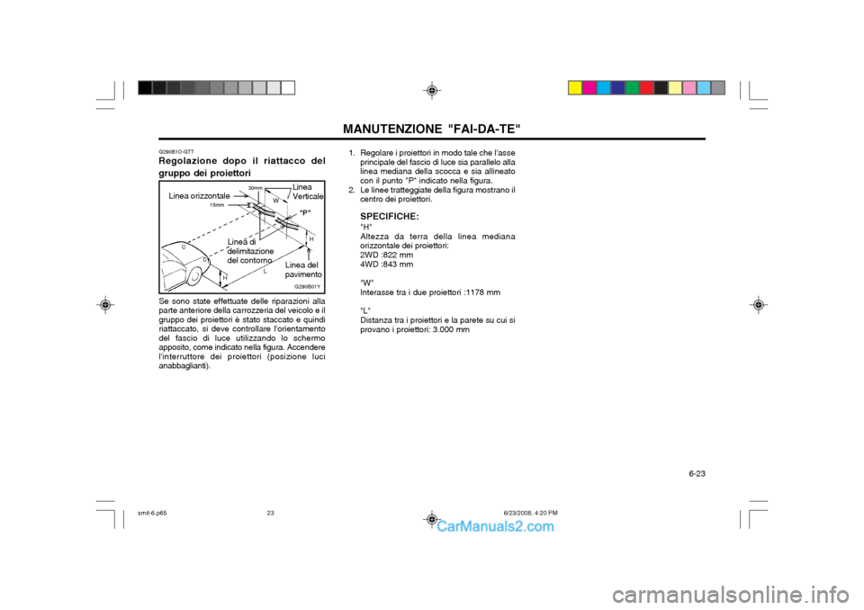 Hyundai Santa Fe 2003 Manuale del proprietario (in Italian) 6-23
MANUTENZIONE "FAI-DA-TE"1. Regolare i proiettori in modo tale che lasse principale del fascio di luce sia parallelo alla linea mediana della scocca e sia allineatocon il punto "P" indicato nel Hyundai Santa Fe 2003 Manuale del proprietario (in Italian) 6-23
MANUTENZIONE "FAI-DA-TE"1. Regolare i proiettori in modo tale che lasse principale del fascio di luce sia parallelo alla linea mediana della scocca e sia allineatocon il punto "P" indicato nel