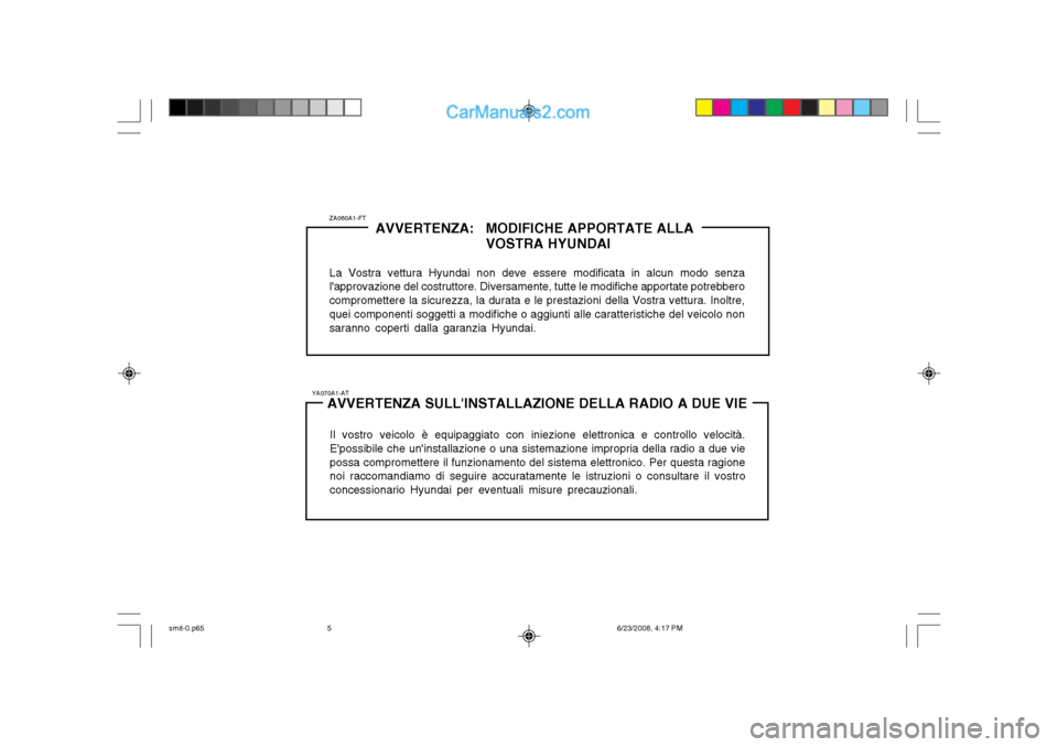 Hyundai Santa Fe 2003  Manuale del proprietario (in Italian) ZA060A1-FTAVVERTENZA: MODIFICHE APPORTATE ALLA
VOSTRA HYUNDAI
La Vostra vettura Hyundai non deve essere modificata in alcun modo senza
lapprovazione del costruttore. Diversamente, tutte le modifiche 