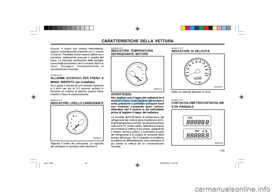 Hyundai Santa Fe 2003 Manuale del proprietario (in Italian) CARATTERISTICHE DELLA VETTURA 1-33
B300A01Y-GTT INDICATORE DI VELOCITÀ
AVVERTENZA:Non togliere mai il tappo del radiatore se il
motore è caldo. Il refrigerante del motore è sotto pressione e potre Hyundai Santa Fe 2003 Manuale del proprietario (in Italian) CARATTERISTICHE DELLA VETTURA 1-33
B300A01Y-GTT INDICATORE DI VELOCITÀ
AVVERTENZA:Non togliere mai il tappo del radiatore se il
motore è caldo. Il refrigerante del motore è sotto pressione e potre