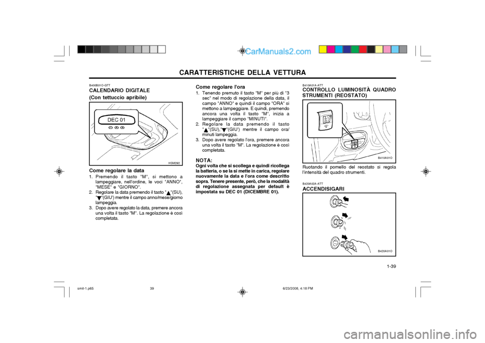 Hyundai Santa Fe 2003 Manuale del proprietario (in Italian) CARATTERISTICHE DELLA VETTURA 1-39
B410A01A-ATT CONTROLLO LUMINOSITÀ QUADRO
STRUMENTI (REOSTATO)
Ruotando il pomello del reostato si regola
lintensità del quadro strumenti.
B420A02A-ATT ACCENDISIG Hyundai Santa Fe 2003 Manuale del proprietario (in Italian) CARATTERISTICHE DELLA VETTURA 1-39
B410A01A-ATT CONTROLLO LUMINOSITÀ QUADRO
STRUMENTI (REOSTATO)
Ruotando il pomello del reostato si regola
lintensità del quadro strumenti.
B420A02A-ATT ACCENDISIG