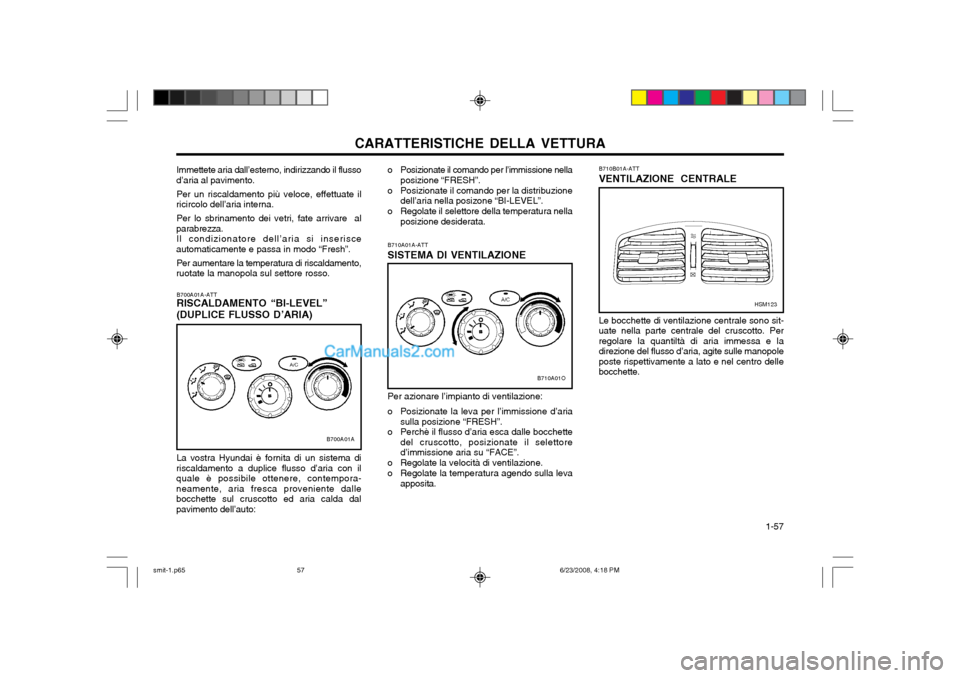 Hyundai Santa Fe 2003  Manuale del proprietario (in Italian) CARATTERISTICHE DELLA VETTURA  1-57
B710B01A-ATT VENTILAZIONE  CENTRALE
Le bocchette di ventilazione centrale sono sit- uate nella parte centrale del cruscotto. Perregolare la quantiltà di aria immes