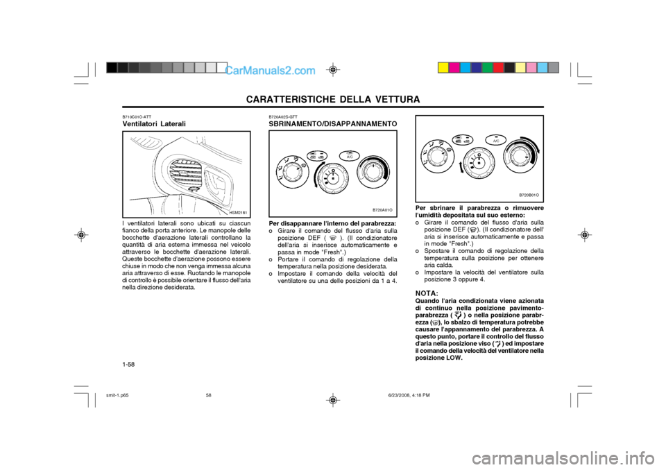 Hyundai Santa Fe 2003  Manuale del proprietario (in Italian) CARATTERISTICHE DELLA VETTURA
1-58
Per sbrinare il parabrezza o rimuovere
lumidità depositata sul suo esterno: 
o Girare il comando del flusso daria sulla posizione DEF (    ). (Il condizionatore d