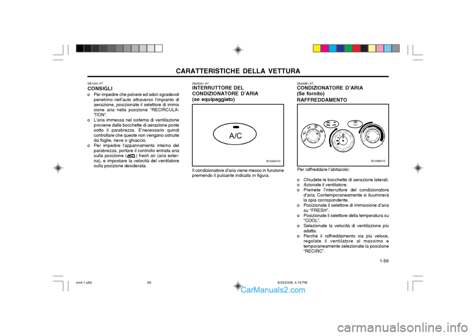Hyundai Santa Fe 2003  Manuale del proprietario (in Italian) CARATTERISTICHE DELLA VETTURA  1-59
ZB450B1-AT CONDIZIONATORE D’ARIA (Se fornito) RAFFREDDAMENTO
Per raffreddare l’abitacolo:
o Chiudete le bocchette di aerazione laterali. 
o Azionate il ventilat