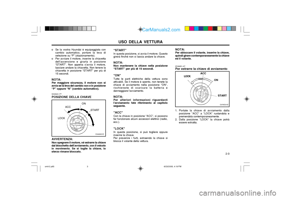 Hyundai Santa Fe 2003 Manuale del proprietario (in Italian) USO DELLA VETTURA 2-3
SC050A1-FT POSIZIONE DELLA CHIAVE
LOCK
ACC
ON
START
AVVERTENZA: Non spegnere il motore, né estrarre la chiave
dal blocchetto dell’avviamento, con il veicolo in movimento. Se Hyundai Santa Fe 2003 Manuale del proprietario (in Italian) USO DELLA VETTURA 2-3
SC050A1-FT POSIZIONE DELLA CHIAVE
LOCK
ACC
ON
START
AVVERTENZA: Non spegnere il motore, né estrarre la chiave
dal blocchetto dell’avviamento, con il veicolo in movimento. Se