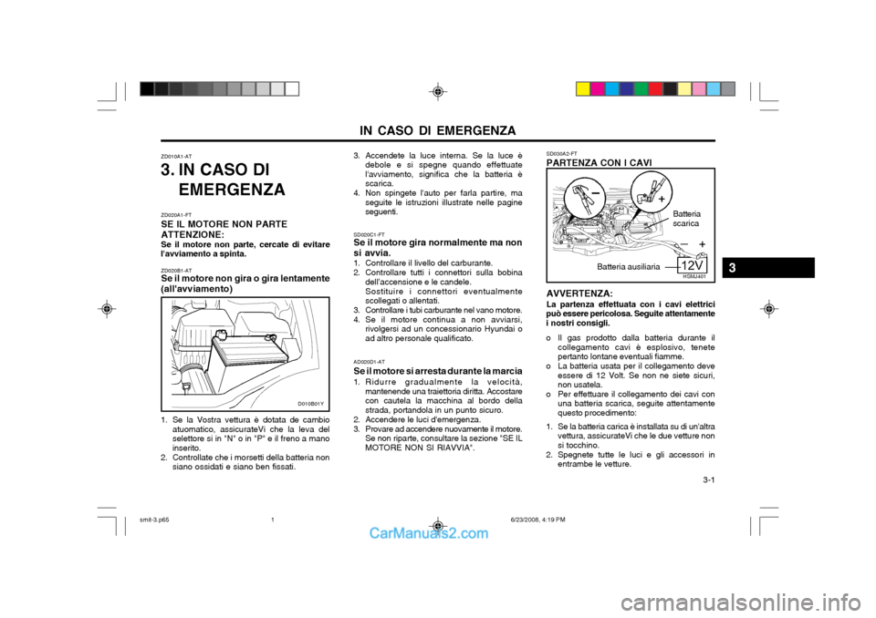 Hyundai Santa Fe 2003 Manuale del proprietario (in Italian) IN CASO DI EMERGENZA 3-1
ZD010A1-AT
3. IN CASO DI
EMERGENZA
ZD020B1-AT Se il motore non gira o gira lentamente
(allavviamento)
AD020D1-AT Se il motore si arresta durante la marcia
1. Ridurre gradual Hyundai Santa Fe 2003 Manuale del proprietario (in Italian) IN CASO DI EMERGENZA 3-1
ZD010A1-AT
3. IN CASO DI
EMERGENZA
ZD020B1-AT Se il motore non gira o gira lentamente
(allavviamento)
AD020D1-AT Se il motore si arresta durante la marcia
1. Ridurre gradual