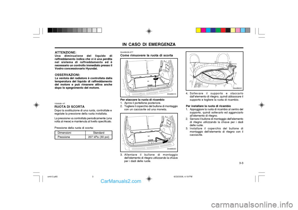 Hyundai Santa Fe 2003 Manuale del proprietario (in Italian) IN CASO DI EMERGENZA 3-3
YD050B1-HT RUOTA DI SCORTADopo la sostituzione di una ruota, controllate e
regolate la pressione della ruota installata.
La pressione va controllata periodicamente (una
volta Hyundai Santa Fe 2003 Manuale del proprietario (in Italian) IN CASO DI EMERGENZA 3-3
YD050B1-HT RUOTA DI SCORTADopo la sostituzione di una ruota, controllate e
regolate la pressione della ruota installata.
La pressione va controllata periodicamente (una
volta