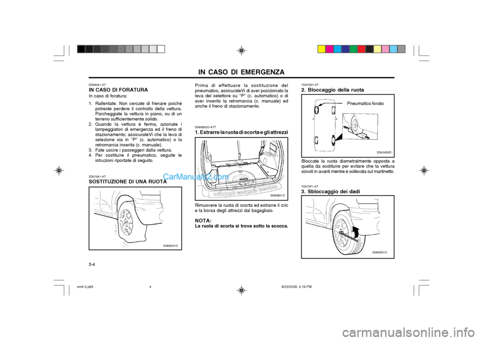 Hyundai Santa Fe 2003 Manuale del proprietario (in Italian) IN CASO DI EMERGENZA
3-4 YD070D1-AT
2. Bloccaggio della ruota
SSA3050D
Pneumatico forato
Bloccate la ruota diametralmente opposta a
quella da sostituire per evitare che la vettura scivoli in avanti m Hyundai Santa Fe 2003 Manuale del proprietario (in Italian) IN CASO DI EMERGENZA
3-4 YD070D1-AT
2. Bloccaggio della ruota
SSA3050D
Pneumatico forato
Bloccate la ruota diametralmente opposta a
quella da sostituire per evitare che la vettura scivoli in avanti m