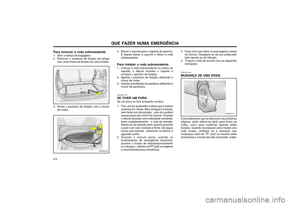 Hyundai Santa Fe 2003  Manual do proprietário (in Portuguese) 3-4QUE FAZER NUMA EMERGÊNCIA
ZD070A1-AP MUDANÇA DE UMA RODA O procedimento que se descreve nas próximas páginas, pode utilizar-se tanto para trocar asrodas, como para mudá-las quando estãofurada