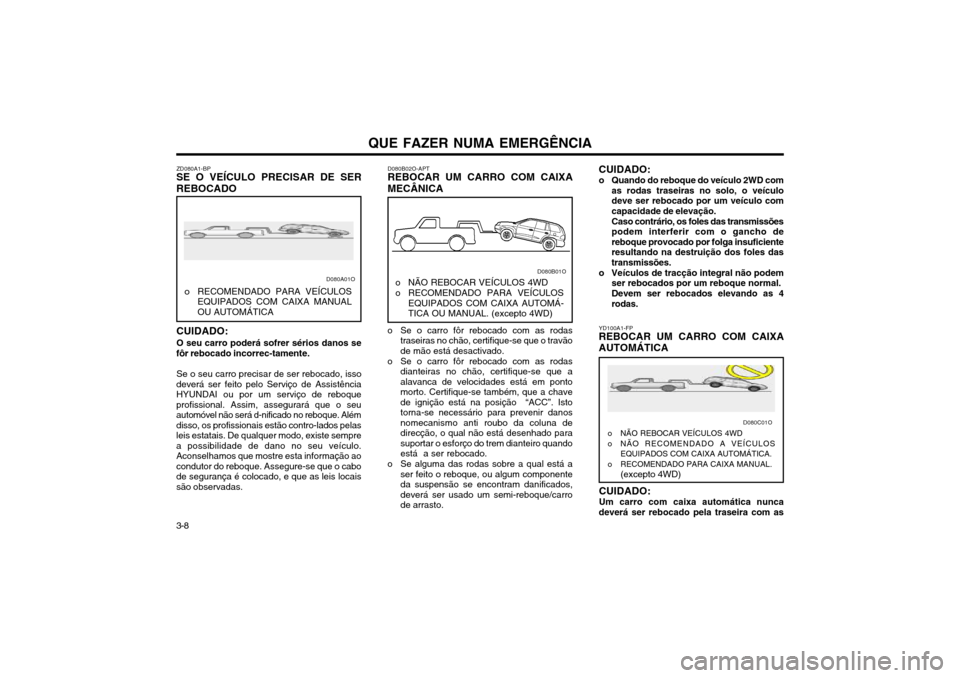 Hyundai Santa Fe 2003  Manual do proprietário (in Portuguese) 3-8QUE FAZER NUMA EMERGÊNCIA
YD100A1-FP
REBOCAR UM CARRO COM CAIXA AUTOMÁTICA
D080B02O-APT REBOCAR UM CARRO COM CAIXA MECÂNICA
o Se o carro fôr rebocado com as rodas
traseiras no chão, certifique