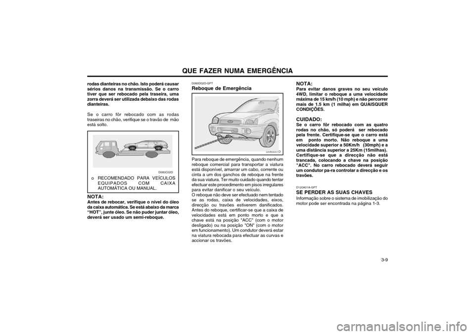 Hyundai Santa Fe 2003  Manual do proprietário (in Portuguese) QUE FAZER NUMA EMERGÊNCIA  3-9
rodas dianteiras no chão. Isto poderá causar sérios danos na transmissão. Se o carrotiver que ser rebocado pela traseira, umazorra deverá ser utilizada debaixo das
