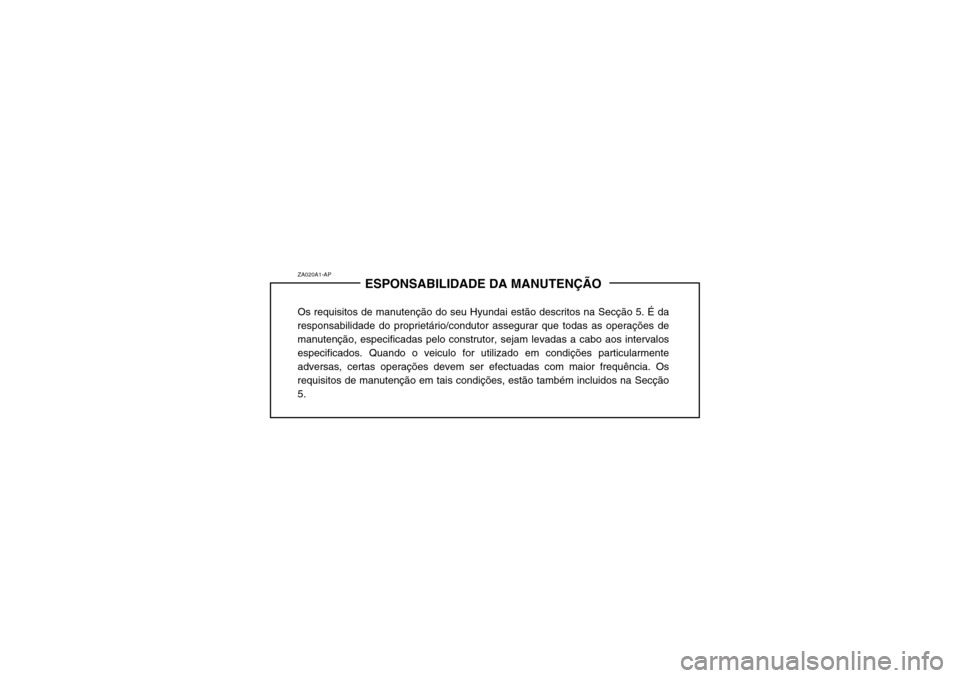 Hyundai Santa Fe 2003 Manual do proprietário (in Portuguese) ZA020A1-APESPONSABILIDADE DA MANUTENÇÃO
Os requisitos de manutenção do seu Hyundai estão descritos na Secção 5. É da responsabilidade do proprietário/condutor assegurar que todas as operaçõ Hyundai Santa Fe 2003 Manual do proprietário (in Portuguese) ZA020A1-APESPONSABILIDADE DA MANUTENÇÃO
Os requisitos de manutenção do seu Hyundai estão descritos na Secção 5. É da responsabilidade do proprietário/condutor assegurar que todas as operaçõ