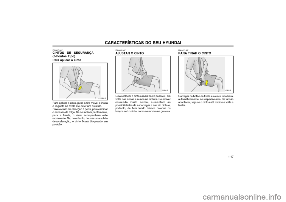 Hyundai Santa Fe 2003  Manual do proprietário (in Portuguese) CARACTERÍSTICAS DO SEU HYUNDAI 1-17
ZB090U1-AP
AJUSTAR O CINTO
Deve colocar o cinto o mais baixo possivel, em
volta das ancas e nunca na cintura. Se estiver colocado muito acima, aumentam aspossibili
