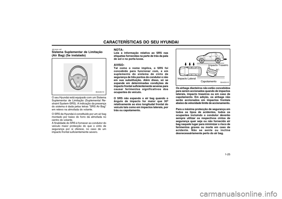 Hyundai Santa Fe 2003  Manual do proprietário (in Portuguese) CARACTERÍSTICAS DO SEU HYUNDAI 1-25
JB150A1-AP
Sistema Suplementar de Limitação (Air Bag) (Se instalado)
O seu Hyundai está equipado com um Sistema
Suplementar de Limitação (Suplemental Re- stra