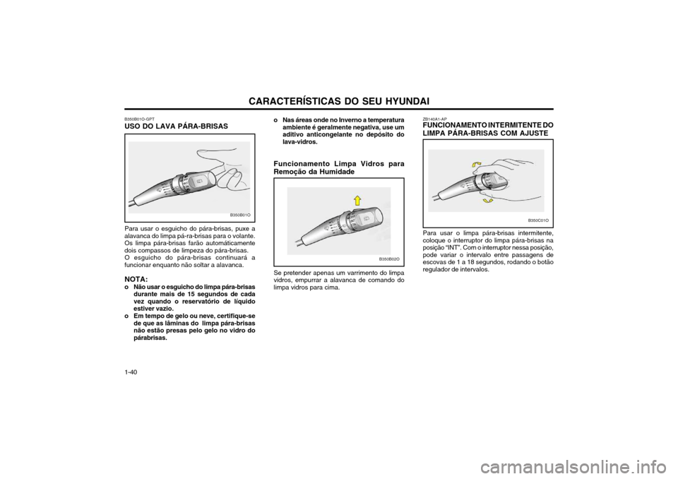 Hyundai Santa Fe 2003  Manual do proprietário (in Portuguese) CARACTERÍSTICAS DO SEU HYUNDAI
1-40 o Nas áreas onde no Inverno a temperatura
ambiente é geralmente negativa, use um aditivo anticongelante no depósito dolava-vidros.
Para usar o esguicho do pára