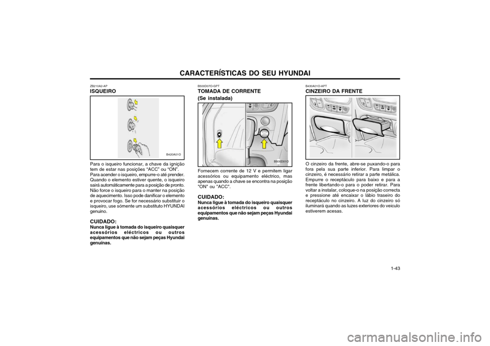 Hyundai Santa Fe 2003  Manual do proprietário (in Portuguese) CARACTERÍSTICAS DO SEU HYUNDAI 1-43
ZB210A2-AP
ISQUEIRO
Para o isqueiro funcionar, a chave da ignição tem de estar nas posições “ACC” ou “ON”. Para acender o isqueiro, empurre-o até pren