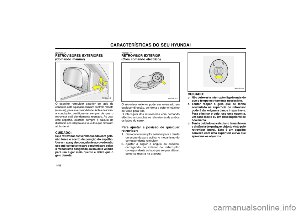 Hyundai Santa Fe 2003  Manual do proprietário (in Portuguese) CARACTERÍSTICAS DO SEU HYUNDAI
1-48
B510B02O
B510B01O
O retrovisor exterior pode ser orientado em qualquer direcção, de forma a obter o máximode visão para trás. O interruptor dos retrovisores c