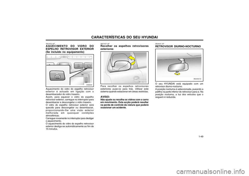 Hyundai Santa Fe 2003  Manual do proprietário (in Portuguese) CARACTERÍSTICAS DO SEU HYUNDAI 1-49
B510C01O
AB270D1-AP
Recolher os espelhos retrovisores exteriores
Para recolher os espeihos retrovisores
exteriores puxe-os para trás. Utilizar este sistema quando