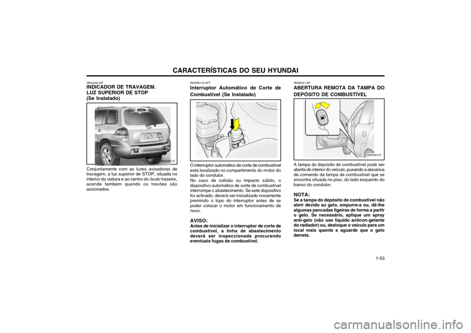 Hyundai Santa Fe 2003  Manual do proprietário (in Portuguese) CARACTERÍSTICAS DO SEU HYUNDAI 1-53
ZB340A2-AP
INDICADOR DE TRAVAGEM. LUZ SUPERIOR DE STOP (Se Instalado)
Conjuntamente com as luzes avisadoras de
travagem, a luz superior de STOP, situada no interio
