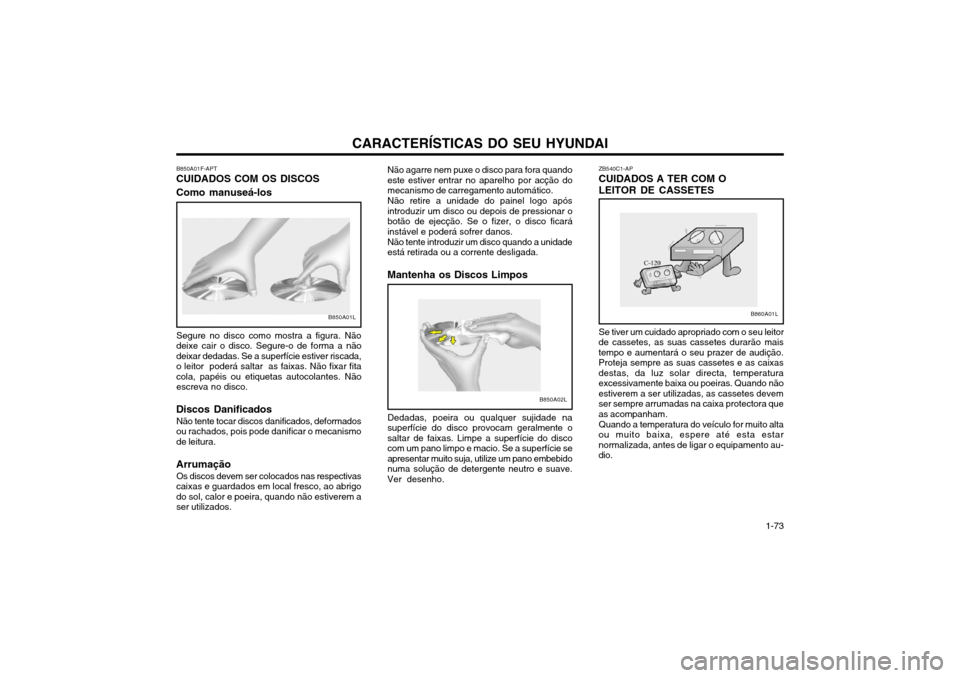 Hyundai Santa Fe 2003 Manual do proprietário (in Portuguese) CARACTERÍSTICAS DO SEU HYUNDAI 1-73
ZB540C1-AP
CUIDADOS A TER COM O
LEITOR DE CASSETES Se tiver um cuidado apropriado com o seu leitor
de cassetes, as suas cassetes durarão mais tempo e aumentará o Hyundai Santa Fe 2003 Manual do proprietário (in Portuguese) CARACTERÍSTICAS DO SEU HYUNDAI 1-73
ZB540C1-AP
CUIDADOS A TER COM O
LEITOR DE CASSETES Se tiver um cuidado apropriado com o seu leitor
de cassetes, as suas cassetes durarão mais tempo e aumentará o