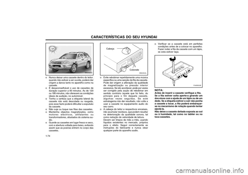 Hyundai Santa Fe 2003  Manual do proprietário (in Portuguese) CARACTERÍSTICAS DO SEU HYUNDAI
1-74
o Verificar se a cassete está em perfeitas condições antes de a colocar no aparelho. Fazer rodar a fita da cassete com um lápis,se esta estiver laça.
NOTA: An