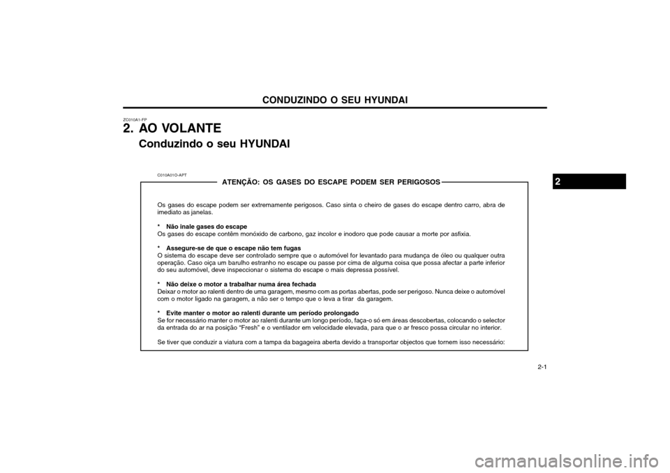 Hyundai Santa Fe 2003 Manual do proprietário (in Portuguese) CONDUZINDO O SEU HYUNDAI 2-1
ZC010A1-FP
2. AO VOLANTE
Conduzindo o seu HYUNDAI
C010A01O-APT ATENÇÃO: OS GASES DO ESCAPE PODEM SER PERIGOSOS
Os gases do escape podem ser extremamente perigosos. Caso Hyundai Santa Fe 2003 Manual do proprietário (in Portuguese) CONDUZINDO O SEU HYUNDAI 2-1
ZC010A1-FP
2. AO VOLANTE
Conduzindo o seu HYUNDAI
C010A01O-APT ATENÇÃO: OS GASES DO ESCAPE PODEM SER PERIGOSOS
Os gases do escape podem ser extremamente perigosos. Caso