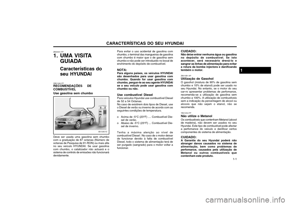 Hyundai Santa Fe 2003 Manual do proprietário (in Portuguese) CARACTERÍSTICAS DO SEU HYUNDAI 1-1
Para evitar o uso acidental de gasolina com
chumbo, o terminal das mangueiras de gasolina com chumbo é maior que o de gasolina semchumbo e não pode ser introduzid Hyundai Santa Fe 2003 Manual do proprietário (in Portuguese) CARACTERÍSTICAS DO SEU HYUNDAI 1-1
Para evitar o uso acidental de gasolina com
chumbo, o terminal das mangueiras de gasolina com chumbo é maior que o de gasolina semchumbo e não pode ser introduzid