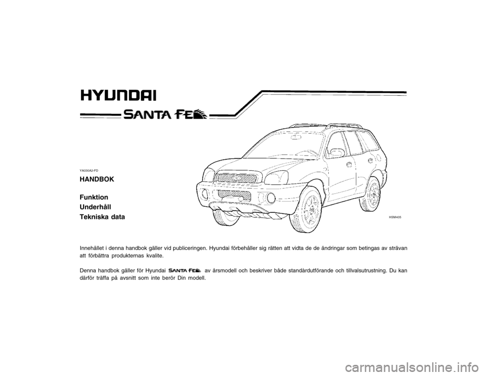 Hyundai Santa Fe 2003  Ägarmanual (in Swedish) YA030A2-FD
HANDBOK Funktion Underhåll Tekniska data
Innehållet i denna handbok gäller vid publiceringen. Hyundai förbehåller sig rätten att vidta de de ändringar som betingas av s trävan
att f