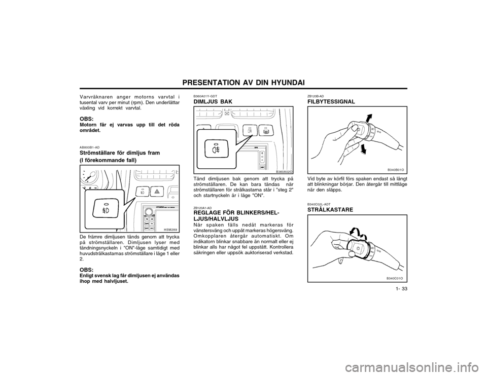 Hyundai Santa Fe 2003 Ägarmanual (in Swedish) PRESENTATION AV DIN HYUNDAI1- 33
ZB120B-AD FILBYTESSIGNAL B340C02L-ADT STRÃ…LKASTARE
B360A01Y-GDTDIMLJUS BAK Tänd dimljusen bak genom att trycka på strömställaren. De kan bara tändas närströms Hyundai Santa Fe 2003 Ägarmanual (in Swedish) PRESENTATION AV DIN HYUNDAI1- 33
ZB120B-AD FILBYTESSIGNAL B340C02L-ADT STRÃ…LKASTARE
B360A01Y-GDTDIMLJUS BAK Tänd dimljusen bak genom att trycka på strömställaren. De kan bara tändas närströms