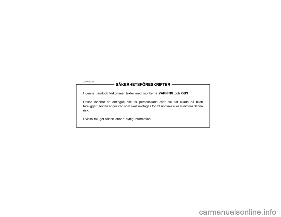 Hyundai Santa Fe 2003 Ägarmanual (in Swedish) ZA080A1-ADSÄKERHETSFÖRESKRIFTER
I denna handbok förkommer texter med rubrikerna VARNING och OBS
Dessa innebär att antingen risk för personskada eller risk för skada på bilen
föreligger. Texte Hyundai Santa Fe 2003 Ägarmanual (in Swedish) ZA080A1-ADSÄKERHETSFÖRESKRIFTER
I denna handbok förkommer texter med rubrikerna VARNING och OBS
Dessa innebär att antingen risk för personskada eller risk för skada på bilen
föreligger. Texte