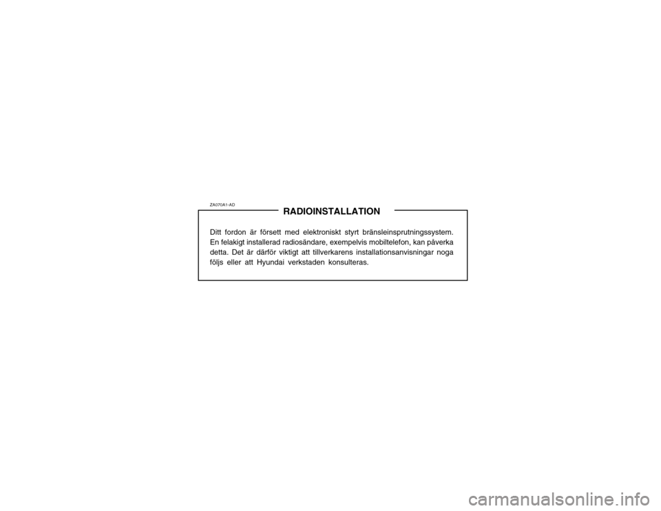 Hyundai Santa Fe 2003  Ägarmanual (in Swedish) ZA070A1-ADRADIOINSTALLATION
Ditt fordon är försett med elektroniskt styrt bränsleinsprutningssystem. En felakigt installerad radiosändare, exempelvis mobiltelefon, kan påverkadetta. Det är därf