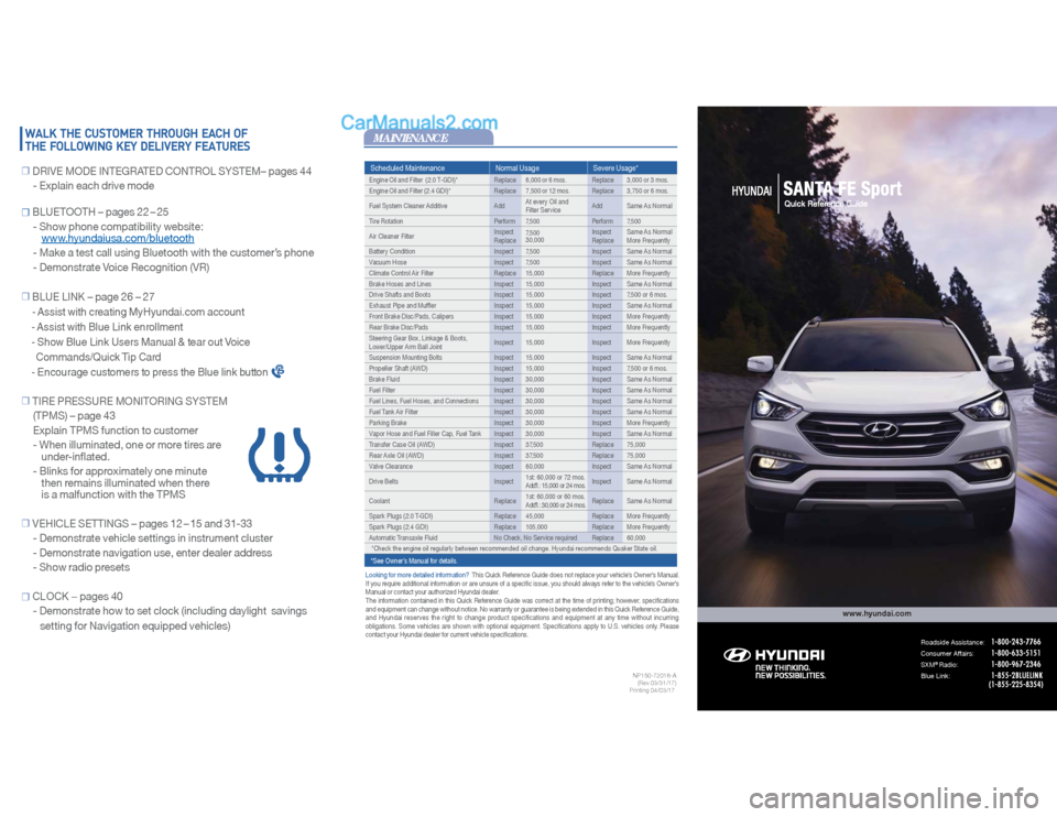 Hyundai Santa Fe Sport 2018  Quick Reference Guide Scheduled Maintenance Normal Usage Severe Usage*Engine Oil and Filter  (2.0 T-GDI)* Replace 6,000 or 6 mos. Replace 3,000  or  3  mos.
Engine Oil and Filter (2.4 GDI)* Replace 7,500 or 12 mos. Replace