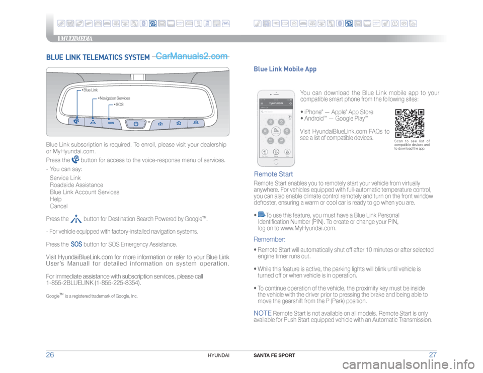 Hyundai Santa Fe Sport 2018 Quick Reference Guide MULTIMEDIA
SANTA FE SPORT
27 26
HYUNDAI
BLUE LINK TELEMATICS SYSTEM
• SOS • Navigation Services • Blue Link
Blue Link subscription is required. To enroll, please visit your dealership
or My Hyundai Santa Fe Sport 2018 Quick Reference Guide MULTIMEDIA
SANTA FE SPORT
27 26
HYUNDAI
BLUE LINK TELEMATICS SYSTEM
• SOS • Navigation Services • Blue Link
Blue Link subscription is required. To enroll, please visit your dealership
or My