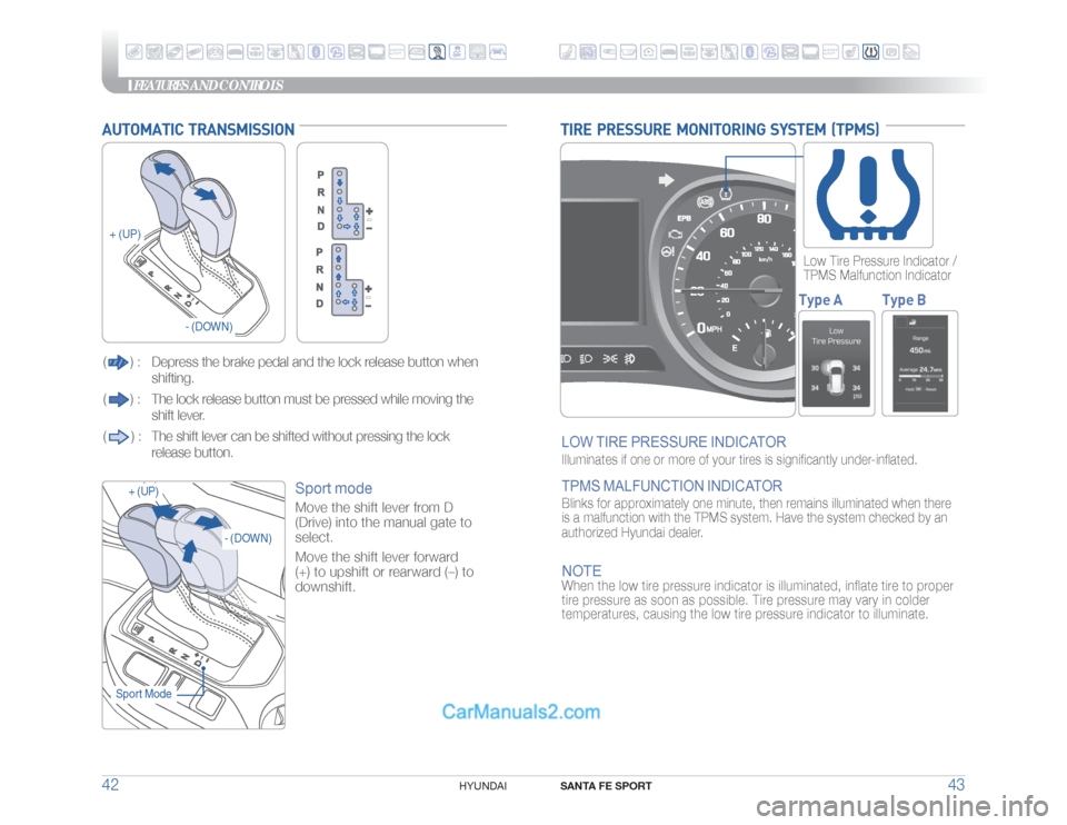 Hyundai Santa Fe Sport 2018 Quick Reference Guide FEATURES AND CONTROLS
SANTA FE SPORT
43 42
HYUNDAI
TIRE PRESSURE MONITORING SYSTEM (TPMS)LOW TIRE PRESSURE INDICATOR Illuminates if one or more of your tires is significantly under-inflated. TP Hyundai Santa Fe Sport 2018 Quick Reference Guide FEATURES AND CONTROLS
SANTA FE SPORT
43 42
HYUNDAI
TIRE PRESSURE MONITORING SYSTEM (TPMS)LOW TIRE PRESSURE INDICATOR Illuminates if one or more of your tires is significantly under-inflated. TP