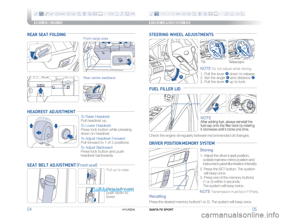 Hyundai Santa Fe Sport 2018 Quick Reference Guide GETTING STARTED
SANTA FE SPORT
05 04
HYUNDAI
Telescopic
HEADREST ADJUSTMENT
To Raise Headrest:
Pull headrest up.
To Lower Headrest:
Press lock button while pressing
down on headrest.
To Adjust He Hyundai Santa Fe Sport 2018 Quick Reference Guide GETTING STARTED
SANTA FE SPORT
05 04
HYUNDAI
Telescopic
HEADREST ADJUSTMENT
To Raise Headrest:
Pull headrest up.
To Lower Headrest:
Press lock button while pressing
down on headrest.
To Adjust He