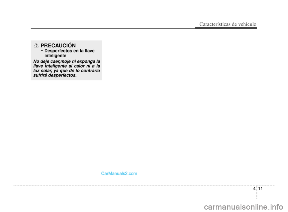 Hyundai Santa Fe Sport 2018 Manual del propietario (in Spanish) 411
Características de vehículo
PRECAUCIÓN -
Desperfectos en la llave
inteligente
No deje caer,moje ni exponga la
llave inteligente al calor ni a laluz solar, ya que de lo contrariosufrirá desper Hyundai Santa Fe Sport 2018 Manual del propietario (in Spanish) 411
Características de vehículo
PRECAUCIÓN -
Desperfectos en la llave
inteligente
No deje caer,moje ni exponga la
llave inteligente al calor ni a laluz solar, ya que de lo contrariosufrirá desper