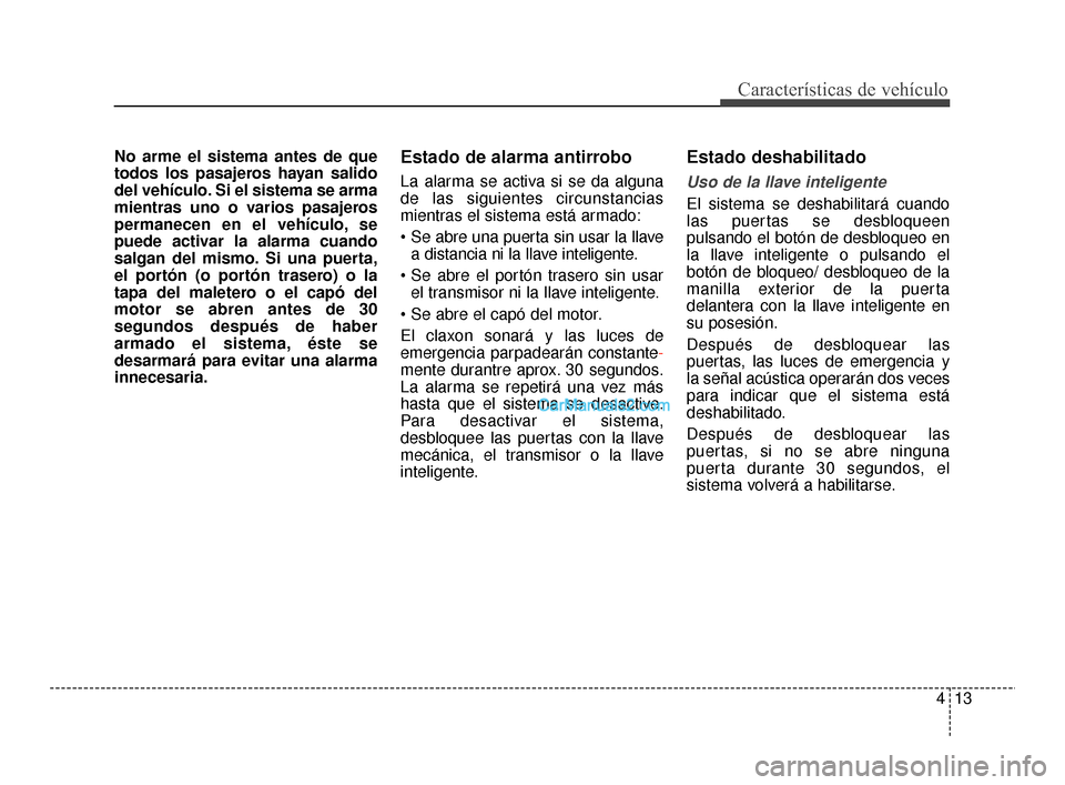 Hyundai Santa Fe Sport 2018 Manual del propietario (in Spanish) 413
Características de vehículo
No arme el sistema antes de que
todos los pasajeros hayan salido
del vehículo. Si el sistema se arma
mientras uno o varios pasajeros
permanecen en el vehículo, se
p Hyundai Santa Fe Sport 2018 Manual del propietario (in Spanish) 413
Características de vehículo
No arme el sistema antes de que
todos los pasajeros hayan salido
del vehículo. Si el sistema se arma
mientras uno o varios pasajeros
permanecen en el vehículo, se
p