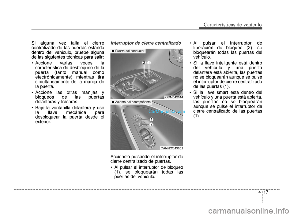 Hyundai Santa Fe Sport 2018  Manual del propietario (in Spanish) 417
Características de vehículo
Si alguna vez falla el cierre
centralizado de las puertas estando
dentro del vehículo, pruebe alguna
de las siguientes técnicas para salir:
 Accione varias veces la