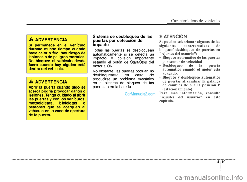 Hyundai Santa Fe Sport 2018  Manual del propietario (in Spanish) 419
Características de vehículo
Sistema de desbloqueo de las
puertas por detección de
impacto
Todas las puertas se desbloquean
automáticamente si se detecta un
impacto o colisión importante
estan