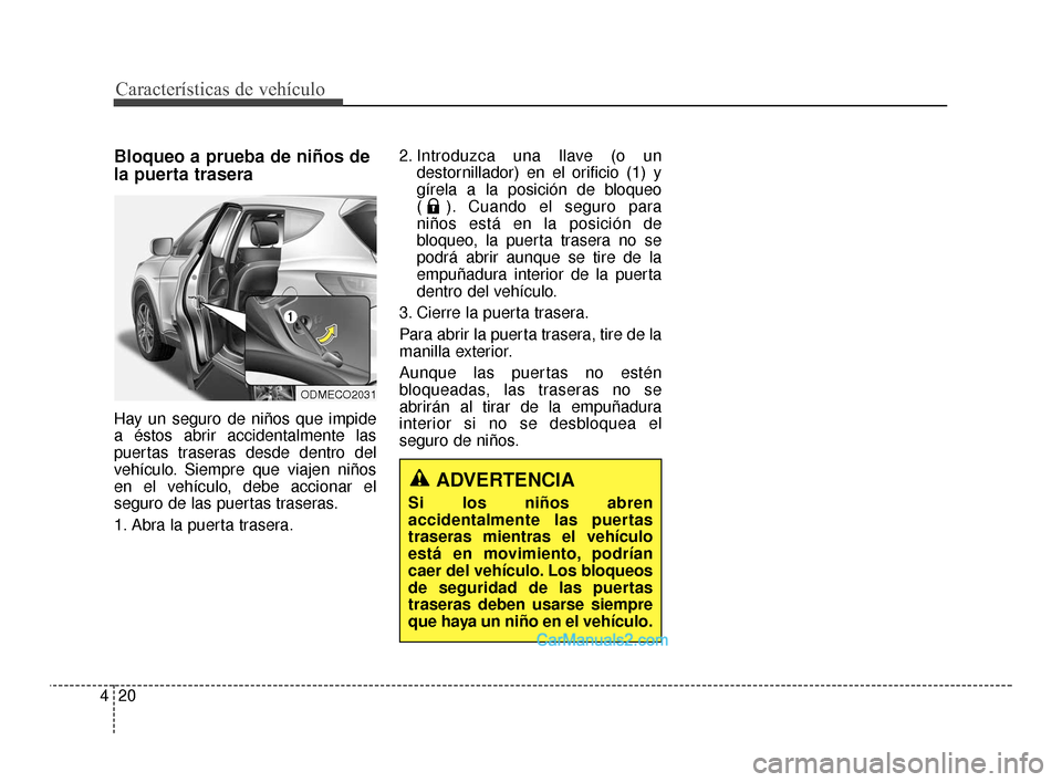 Hyundai Santa Fe Sport 2018  Manual del propietario (in Spanish) Características de vehículo
20
4
Bloqueo a prueba de niños de
la puerta trasera
Hay un seguro de niños que impide
a éstos abrir accidentalmente las
puertas traseras desde dentro del
vehículo. Si